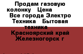 Продам газовую колонку › Цена ­ 3 000 - Все города Электро-Техника » Бытовая техника   . Красноярский край,Железногорск г.